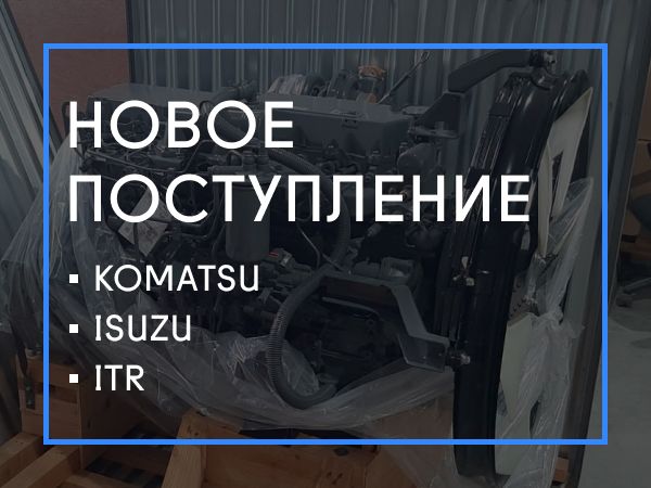 Новое поступление: KOMATSU, ISUZU, ITR